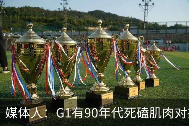 媒体人：G1有90年代死磕肌肉对抗复古感 尼克斯天赋不足但更凶悍